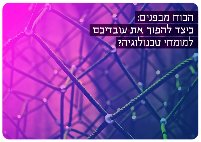 הכוח מבפנים: כיצד להפוך את עובדיכם למומחי טכנולוגיה? Power within: how to educate your employees