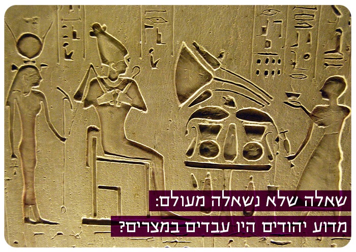 שאלה שלא נשאלה מעולם: מדוע יהודים היו עבדים במצרים? Why were Israelites enslaved in Egypt